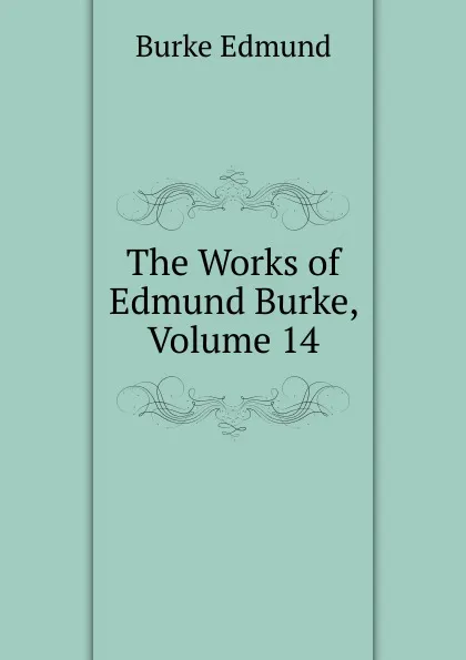Обложка книги The Works of  Edmund Burke, Volume 14, Burke Edmund