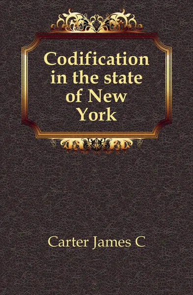 Обложка книги Codification in the state of New York, James C. Carter