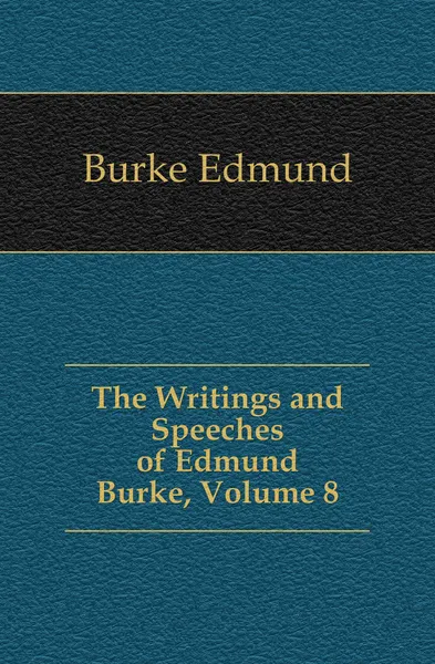 Обложка книги The Writings and Speeches of Edmund Burke, Volume 8, Burke Edmund