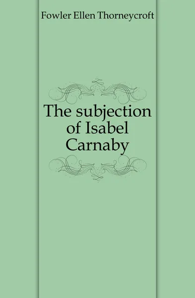 Обложка книги The subjection of Isabel Carnaby, Fowler Ellen Thorneycroft