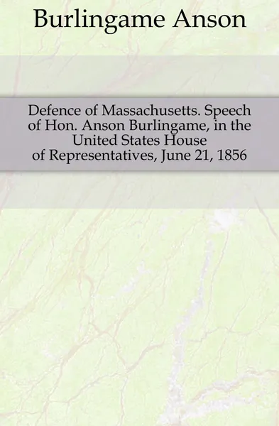 Обложка книги Defence of Massachusetts. Speech of Hon. Anson Burlingame, in the United States House of Representatives, June 21, 1856, Burlingame Anson