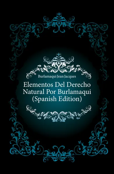 Обложка книги Elementos Del Derecho Natural Por Burlamaqui (Spanish Edition), Burlamaqui Jean Jacques