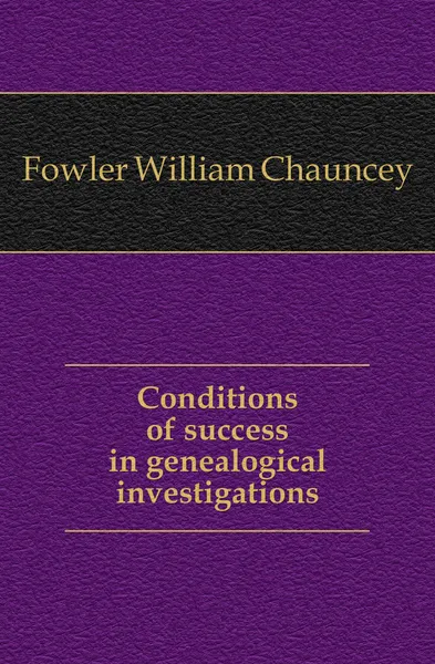 Обложка книги Conditions of success in genealogical investigations, Fowler William Chauncey