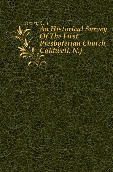 Обложка книги An Historical Survey Of The First Presbyterian Church, Caldwell, N.j, C. T. Berry