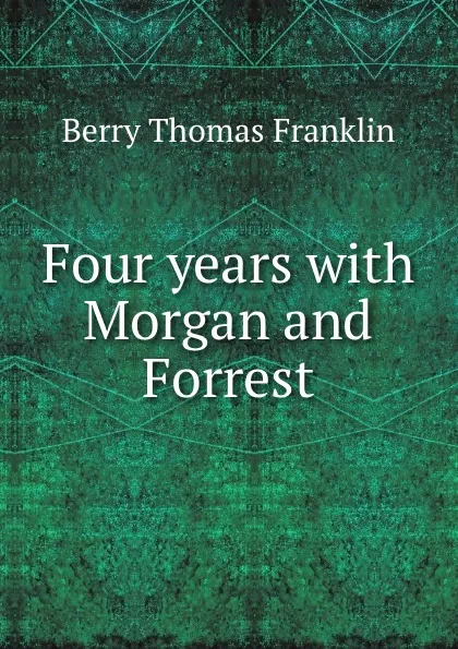 Обложка книги Four years with Morgan and Forrest, T.F. Berry