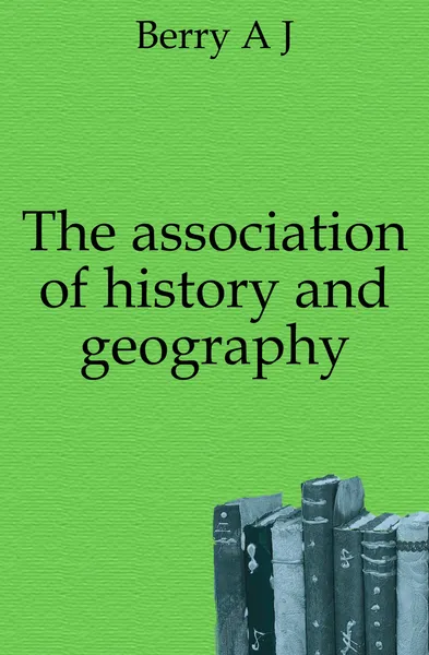 Обложка книги The association of history and geography, A. J. Berry