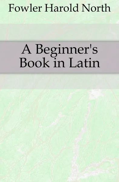 Обложка книги A Beginner.s Book in Latin, Fowler Harold North