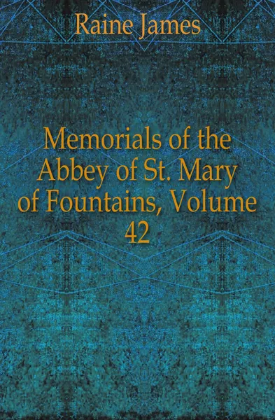 Обложка книги Memorials of the Abbey of St. Mary of Fountains, Volume 42, Raine James