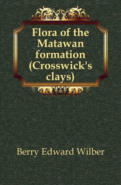 Обложка книги Flora of the Matawan formation (Crosswick.s clays), Berry Edward Wilber