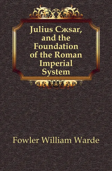 Обложка книги Julius Caesar, and the Foundation of the Roman Imperial System, Fowler W. Warde