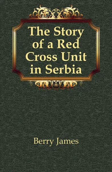 Обложка книги The Story of a Red Cross Unit in Serbia, Berry James