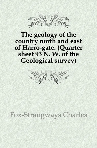 Обложка книги The geology of the country north and east of Harro-gate. (Quarter sheet 93 N. W. of the Geological survey), Charles Fox-Strangways