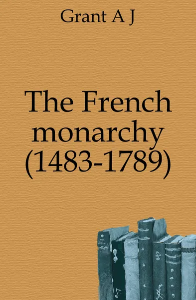 Обложка книги The French monarchy (1483-1789), A. J. Grant