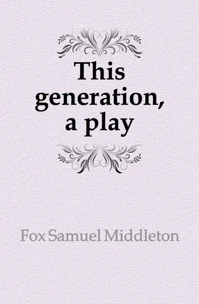 Обложка книги This generation, a play, Fox Samuel Middleton