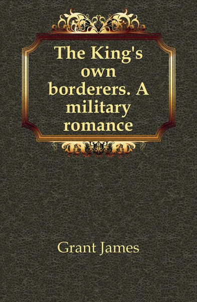 Обложка книги The King.s own borderers. A military romance, James Grant