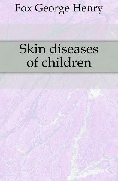 Обложка книги Skin diseases of children, Fox George Henry