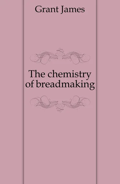 Обложка книги The chemistry of breadmaking, James Grant