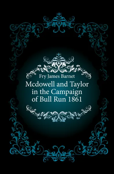Обложка книги Mcdowell and Taylor in the Campaign of Bull Run 1861, Fry James Barnet