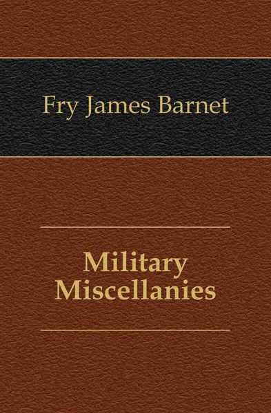 Обложка книги Military Miscellanies, Fry James Barnet