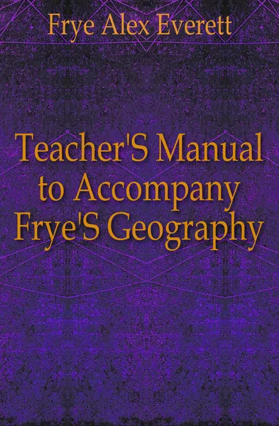 Обложка книги Teacher.S Manual to Accompany Frye.S Geography, Frye Alex Everett