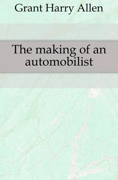 Обложка книги The making of an automobilist, Grant Harry Allen