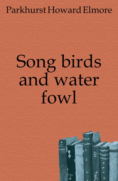 Обложка книги Song birds and water fowl, Parkhurst Howard Elmore