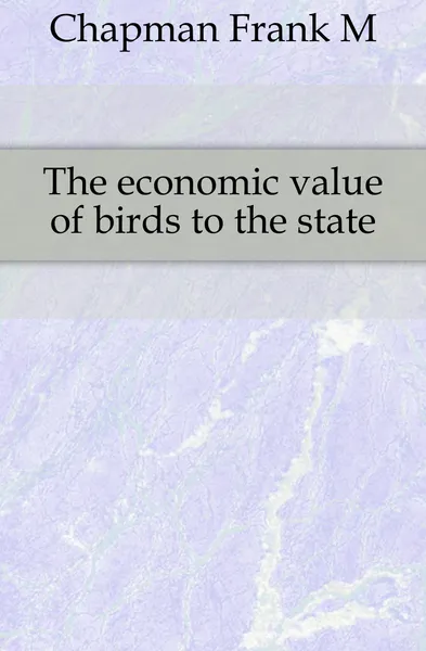 Обложка книги The economic value of birds to the state, Frank Michler Chapman