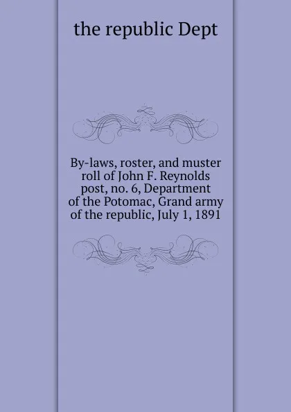 Обложка книги By-laws, roster, and muster roll of John F. Reynolds post, no. 6, Department of the Potomac, Grand army of the republic, July 1, 1891, Republic Department