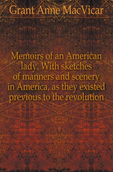 Обложка книги Memoirs of an American lady. With sketches of manners and scenery in America, as they existed previous to the revolution, Grant Anne MacVicar