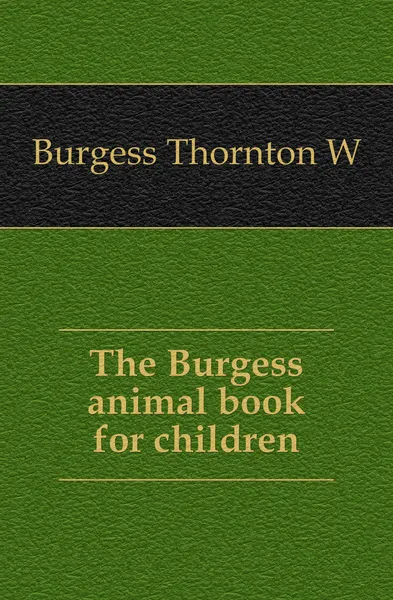 Обложка книги The Burgess animal book for children, Thornton W. Burgess