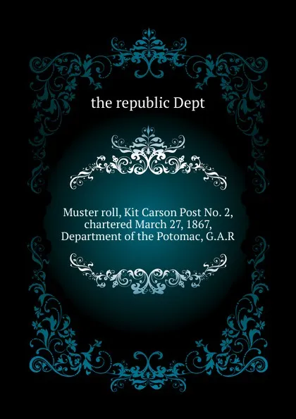 Обложка книги Muster roll, Kit Carson Post No. 2, chartered March 27, 1867, Department of the Potomac, G.A.R, Republic Department