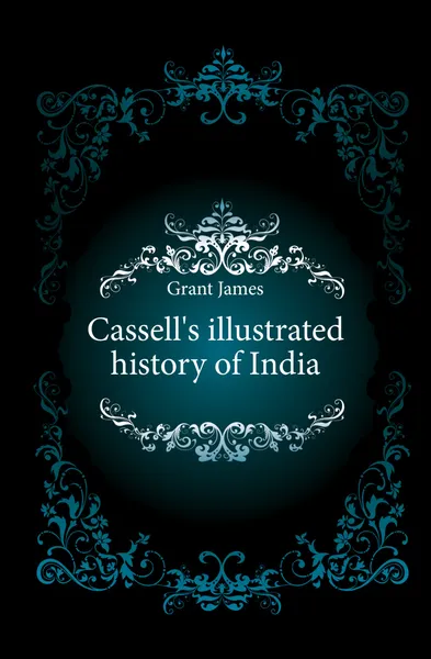 Обложка книги Cassell.s illustrated history of India, James Grant