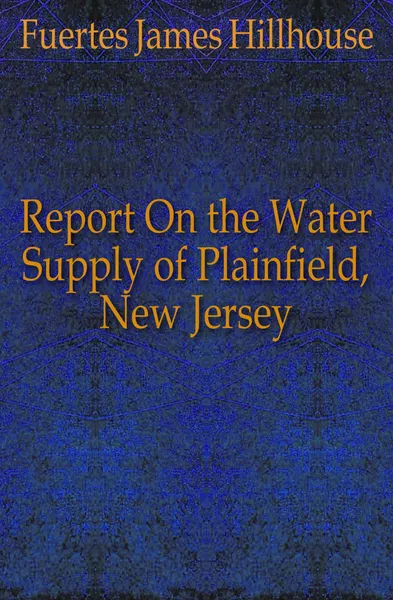 Обложка книги Report On the Water Supply of Plainfield, New Jersey, Fuertes James Hillhouse