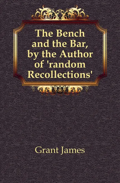 Обложка книги The Bench and the Bar, by the Author of .random Recollections.., James Grant