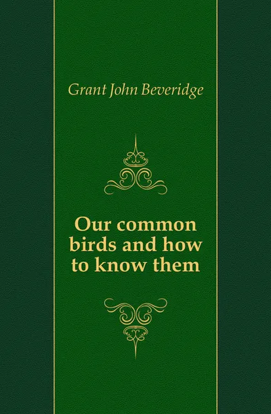 Обложка книги Our common birds and how to know them, Grant John Beveridge