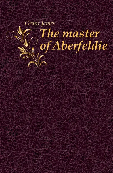 Обложка книги The master of Aberfeldie, James Grant