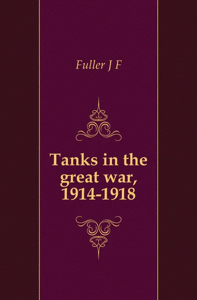 Обложка книги Tanks in the great war, 1914-1918, J. F. Fuller