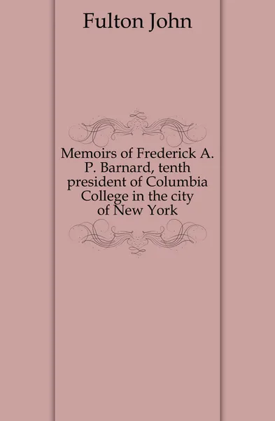 Обложка книги Memoirs of Frederick A.P. Barnard, tenth president of Columbia College in the city of New York, Fulton John