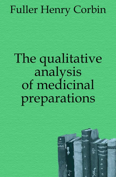 Обложка книги The qualitative analysis of medicinal preparations, Fuller Henry Corbin