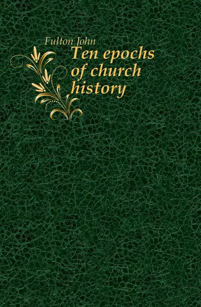 Обложка книги Ten epochs of church history, Fulton John