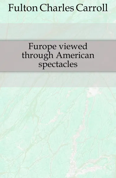 Обложка книги Furope viewed through American spectacles, Fulton Charles Carroll