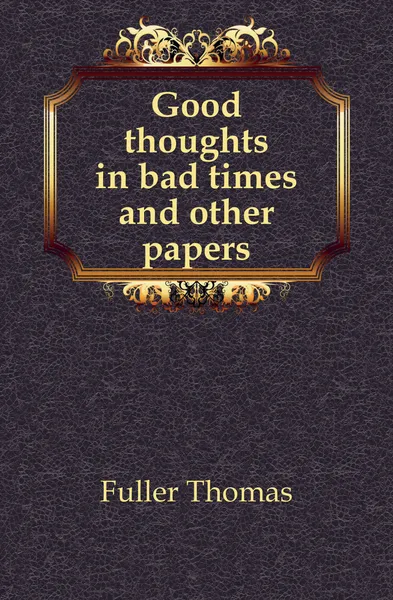 Обложка книги Good thoughts in bad times and other papers, Fuller Thomas