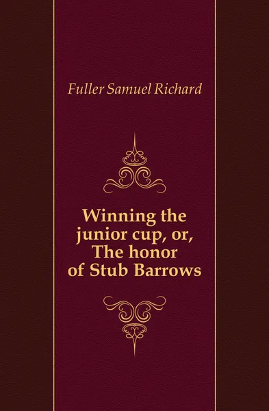 Обложка книги Winning the junior cup, or, The honor of Stub Barrows, Fuller Samuel Richard