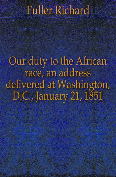 Обложка книги Our duty to the African race, an address delivered at Washington, D.C., January 21, 1851, Fuller Richard