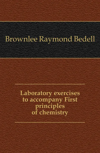 Обложка книги Laboratory exercises to accompany First principles of chemistry, Brownlee Raymond Bedell