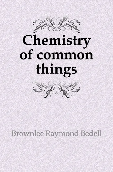 Обложка книги Chemistry of common things, Brownlee Raymond Bedell