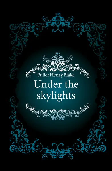 Обложка книги Under the skylights, Fuller Henry Blake