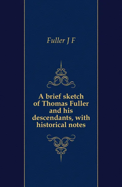 Обложка книги A brief sketch of Thomas Fuller and his descendants, with historical notes, J. F. Fuller