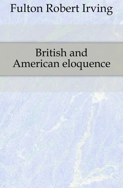 Обложка книги British and American eloquence, Fulton Robert Irving