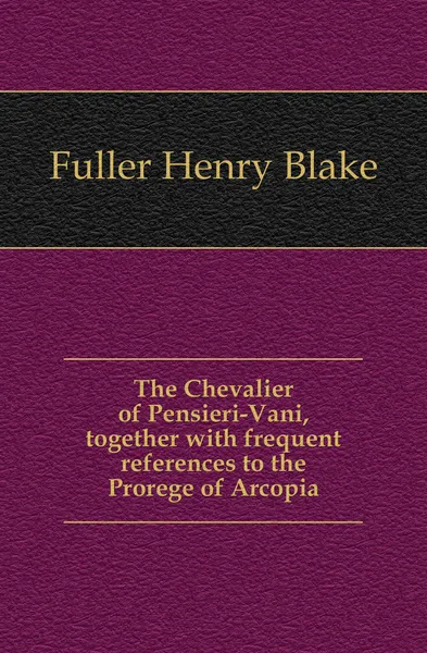 Обложка книги The Chevalier of Pensieri-Vani, together with frequent references to the Prorege of Arcopia, Fuller Henry Blake